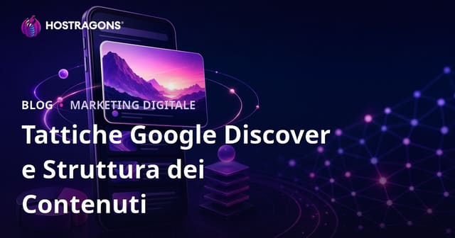 Strategie e struttura dei contenuti per ottenere visibilità su Google Discover