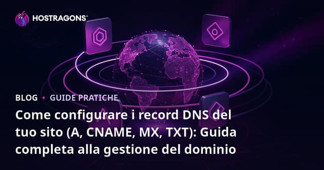 Come configurare i record DNS del tuo sito (A, CNAME, MX, TXT): Guida completa alla gestione del dominio