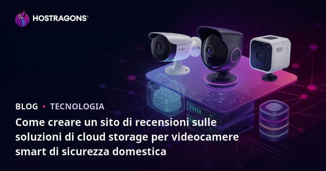 Come creare un sito di recensioni sulle soluzioni di cloud storage per videocamere smart di sicurezza domestica