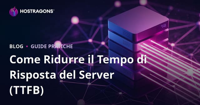 Come ridurre il tempo di risposta del server (TTFB): fattori e ottimizzazioni