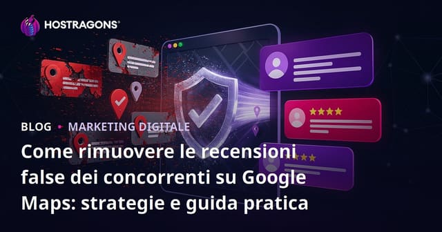 Come rimuovere le recensioni false dei concorrenti su Google Maps: strategie e guida pratica
