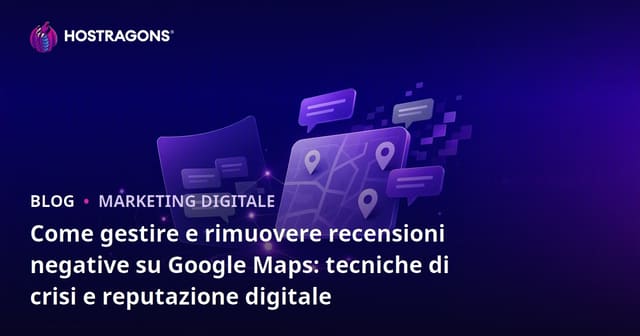 Come gestire e rimuovere recensioni negative su Google Maps: tecniche di crisi e reputazione digitale