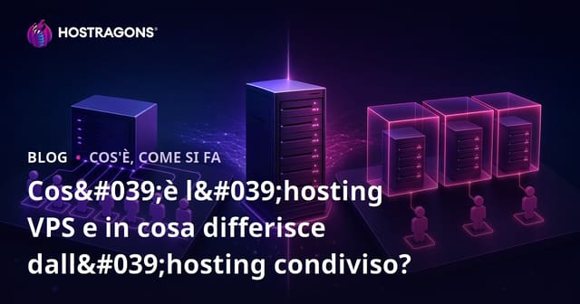 Cos'è il VPS Hosting e quali sono le sue differenze rispetto al Shared Hosting?