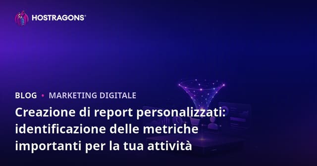 Creazione di Report Personalizzati: Definire Metriche Importanti per la Tua Attività