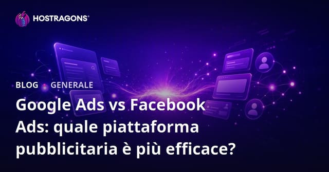 Google Ads vs Facebook Ads: quale piattaforma pubblicitaria è più efficace?