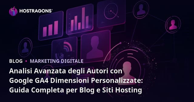 Analisi Avanzata degli Autori con Google GA4 Dimensioni Personalizzate: Guida Completa per Blog e Siti Hosting
