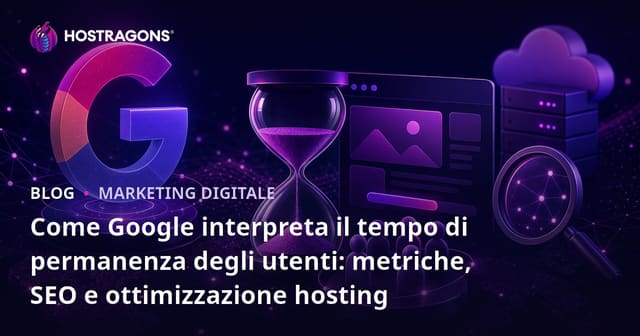 Come Google interpreta il tempo di permanenza degli utenti: metriche, SEO e ottimizzazione hosting