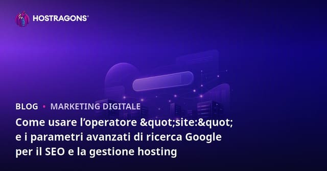 Come usare l’operatore "site:" e i parametri avanzati di ricerca Google per il SEO e la gestione hosting