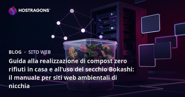 Guida alla realizzazione di compost zero rifiuti in casa e all’uso del secchio Bokashi: il manuale per siti web ambientali di nicchia
