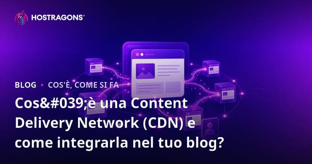 Cos'è una Content Delivery Network (CDN) e come integrarla nel tuo blog?