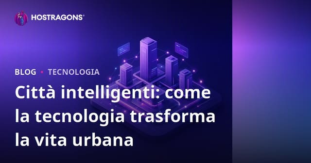 Città intelligenti: come la tecnologia trasforma la vita urbana