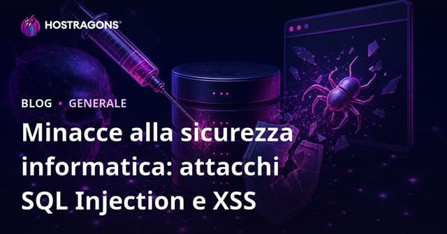 Minacce alla sicurezza informatica: attacchi SQL Injection e XSS