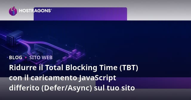 Ridurre il Total Blocking Time (TBT) con il caricamento JavaScript differito (Defer/Async) sul tuo sito