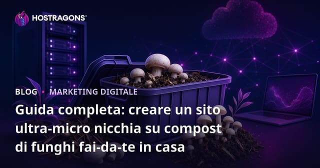 Guida completa: creare un sito ultra-micro nicchia su compost di funghi fai-da-te in casa