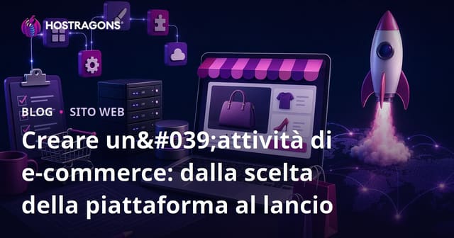 Creare un'attività di e-commerce: dalla scelta della piattaforma al lancio