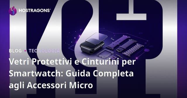 Vetri Protettivi e Cinturini per Smartwatch: Guida Completa agli Accessori Micro