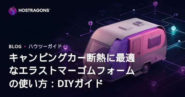 キャンピングカー断熱に最適なエラストマーゴムフォームの使い方：DIYガイド