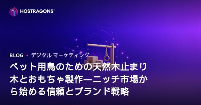 ペット用鳥のための天然木止まり木とおもちゃ製作―ニッチ市場から始める信頼とブランド戦略