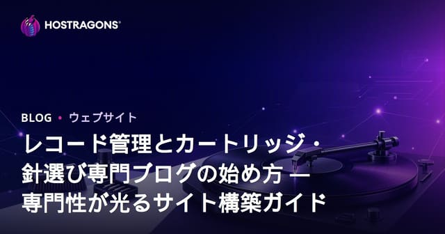 レコード管理とカートリッジ・針選び専門ブログの始め方 ―専門性が光るサイト構築ガイド
