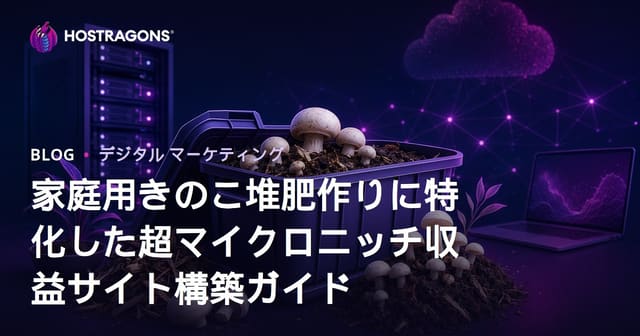家庭用きのこ堆肥作りに特化した超マイクロニッチ収益サイト構築ガイド