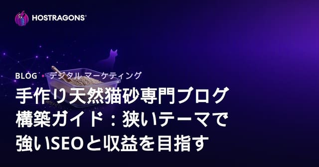 手作り天然猫砂専門ブログ構築ガイド：狭いテーマで強いSEOと収益を目指す