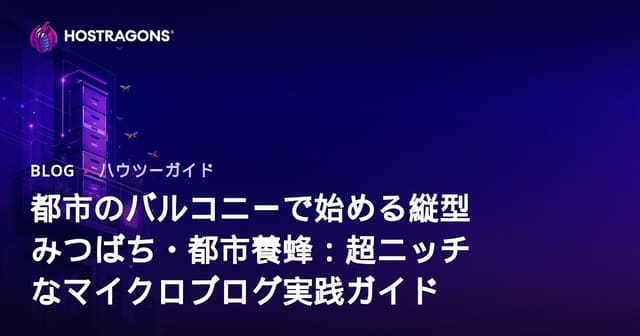 都市のバルコニーで始める縦型みつばち・都市養蜂：超ニッチなマイクロブログ実践ガイド