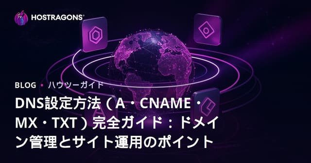 DNS設定方法（A・CNAME・MX・TXT）完全ガイド：ドメイン管理とサイト運用のポイント