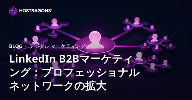 LinkedIn B2Bマーケティング：プロフェッショナルネットワークの拡大