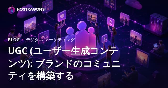 UGC（ユーザー生成コンテンツ）：ブランドのためのコミュニティ構築