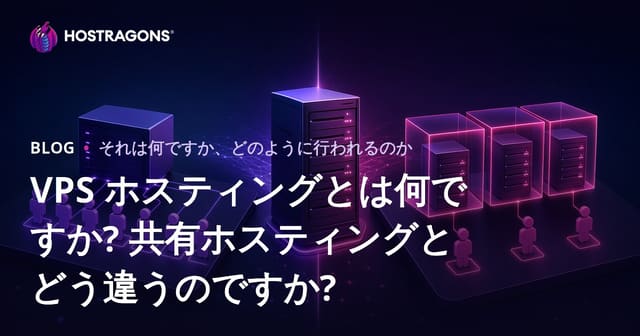 VPS ホスティングとは何ですか? 共有ホスティングとどう違うのですか?