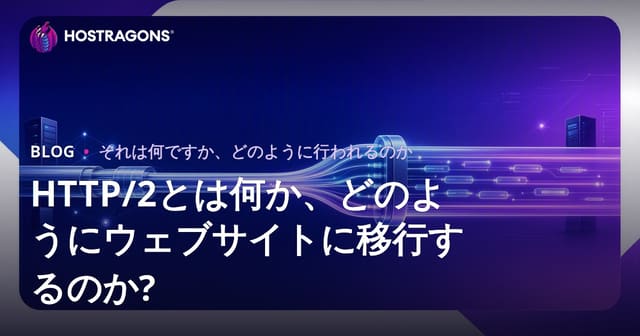 HTTP/2とは何か、どのようにウェブサイトに移行するのか?