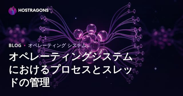 オペレーティングシステムにおけるプロセスとスレッド管理