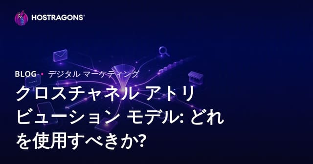 クロスチャネル アトリビューション モデル: どれを使用すべきか?