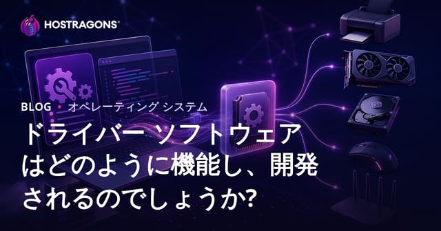 ドライバー ソフトウェアはどのように機能し、開発されるのでしょうか?
