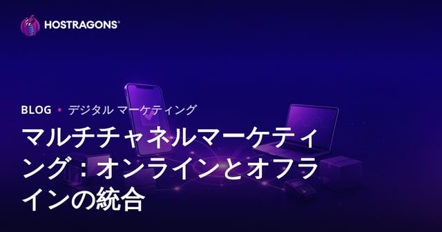 マルチチャネルマーケティング: オンラインとオフラインの統合