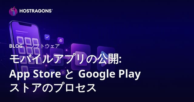 モバイルアプリ公開ガイド：App StoreとGoogle Playストアの審査プロセス徹底解説