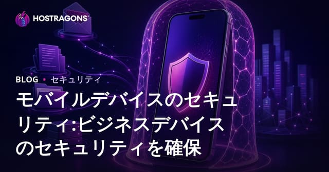 モバイルデバイスのセキュリティ:ビジネスデバイスのセキュリティを確保