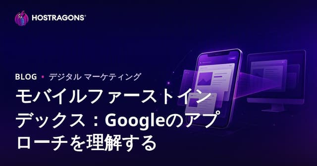 モバイルファーストインデックス：Googleのアプローチを理解する