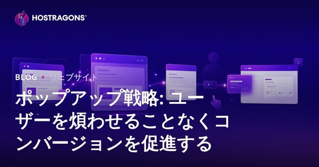 ポップアップ戦略: ユーザーを煩わせることなくコンバージョンを促進する