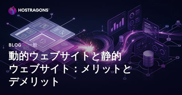 ダイナミックとスタティックウェブサイト：それぞれの利点と欠点
