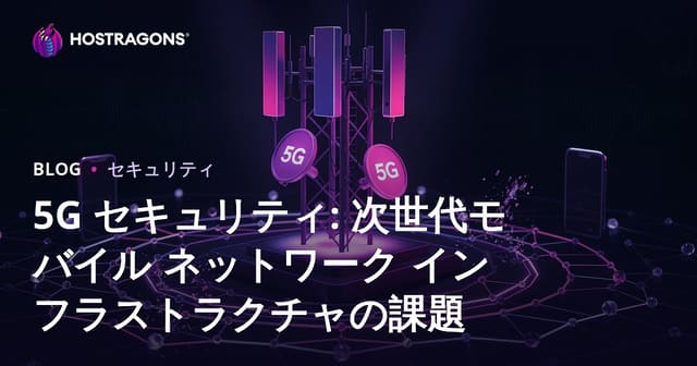 5G セキュリティ: 次世代モバイル ネットワーク インフラストラクチャの課題