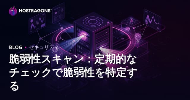 脆弱性スキャン：定期的なチェックで脆弱性を特定する