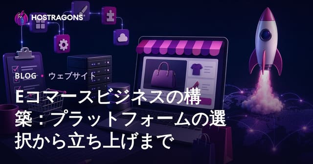 Eコマースビジネスの構築：プラットフォームの選択から立ち上げまで