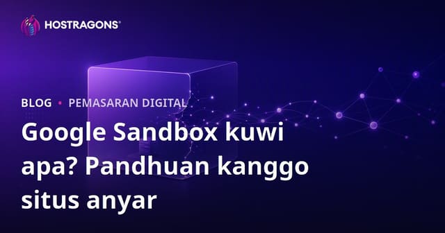 Apa iku Google Sandbox? Carane Situs Anyar Metu saka Periode Sandbox?