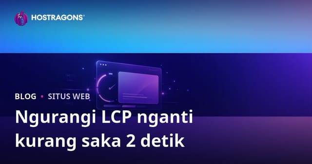 Cara Ngurangi Wektu LCP (Largest Contentful Paint) Nganti Ngisor 2 Detik