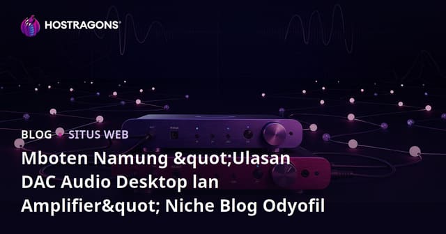 Mboten Namung "Ulasan DAC Audio Desktop lan Amplifier" Niche Blog Odyofil