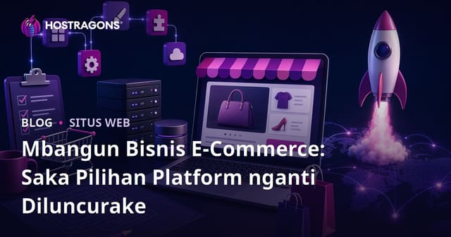 Mbangun Bisnis E-Commerce: Saka Pilihan Platform nganti Diluncurake
