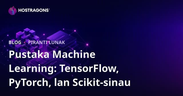 Pustaka Machine Learning: TensorFlow, PyTorch, lan Scikit-sinau