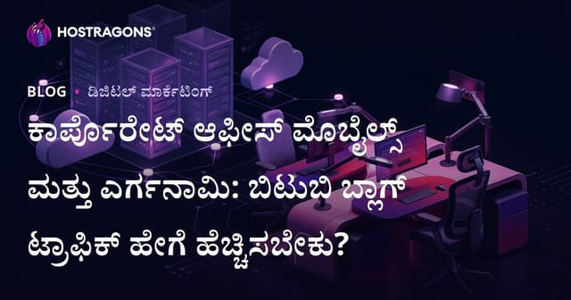 ಕಾರ್ಪೊರೇಟ್ ಆಫೀಸ್ ಮೊಬೈಲ್ಸ್ ಮತ್ತು ಎರ್ಗನಾಮಿ: ಬಿಟುಬಿ ಬ್ಲಾಗ್ ಟ್ರಾಫಿಕ್ ಹೇಗೆ ಹೆಚ್ಚಿಸಬೇಕು?