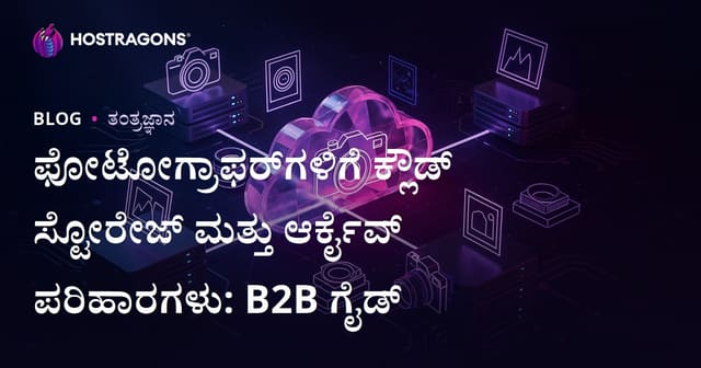 ಫೋಟೋಗ್ರಾಫರ್‌ಗಳಿಗೆ ಕ್ಲೌಡ್ ಸ್ಟೋರೇಜ್ ಮತ್ತು ಆರ್ಕೈವ್ ಪರಿಹಾರಗಳು: B2B ಗೈಡ್